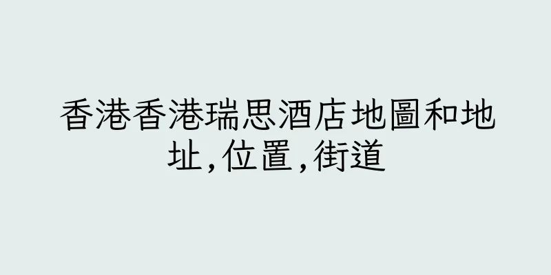 香港香港瑞思酒店地圖和地址,位置,街道