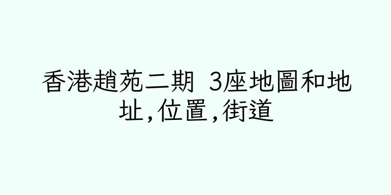 香港趙苑二期 3座地圖和地址,位置,街道