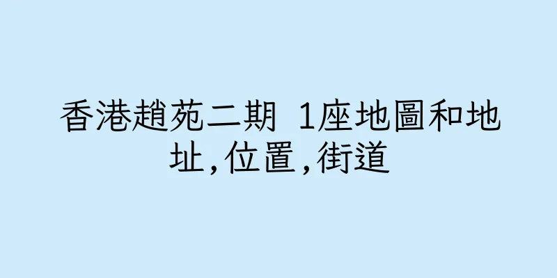香港趙苑二期 1座地圖和地址,位置,街道