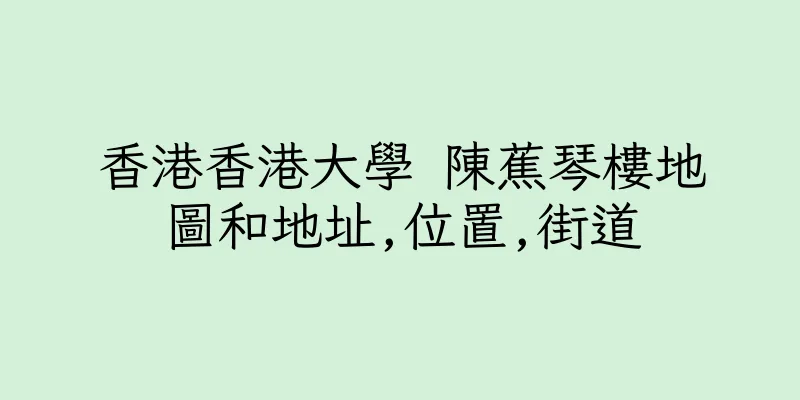 香港香港大學 陳蕉琴樓地圖和地址,位置,街道