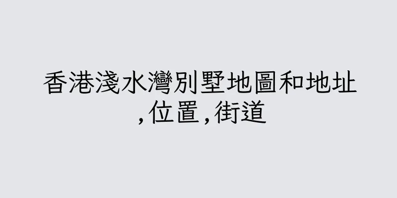 香港淺水灣別墅地圖和地址,位置,街道