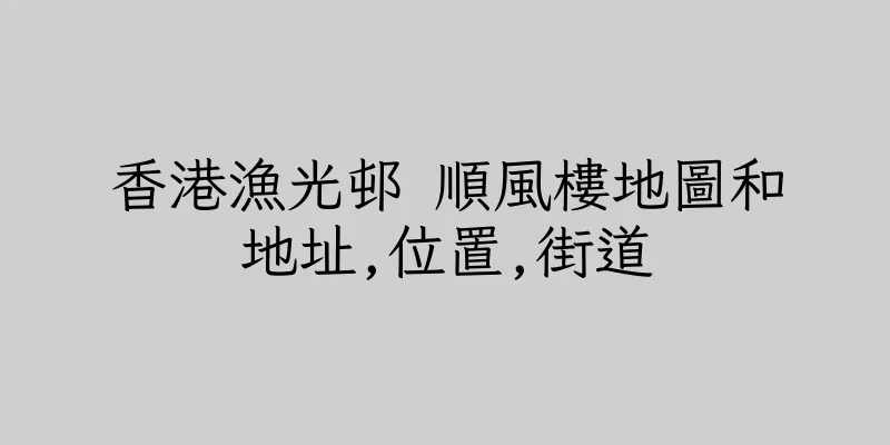香港漁光邨 順風樓地圖和地址,位置,街道