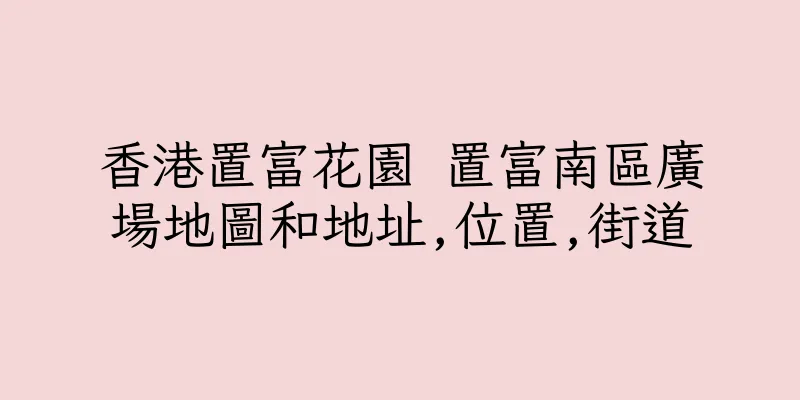 香港置富花園 置富南區廣場地圖和地址,位置,街道