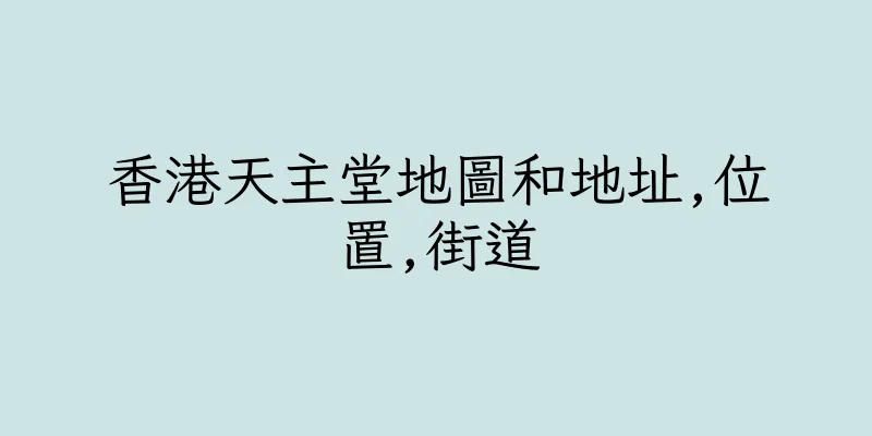 香港天主堂地圖和地址,位置,街道