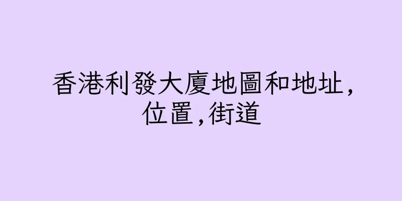 香港利發大廈地圖和地址,位置,街道
