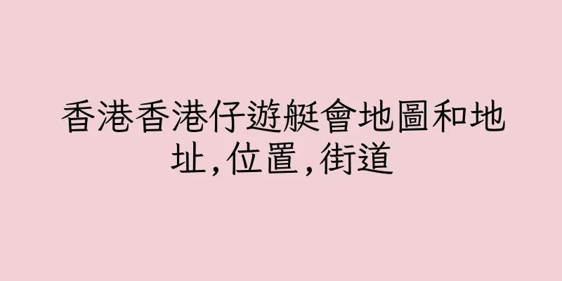 香港香港仔遊艇會地圖和地址,位置,街道