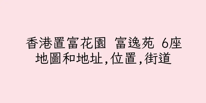 香港置富花園 富逸苑 6座地圖和地址,位置,街道