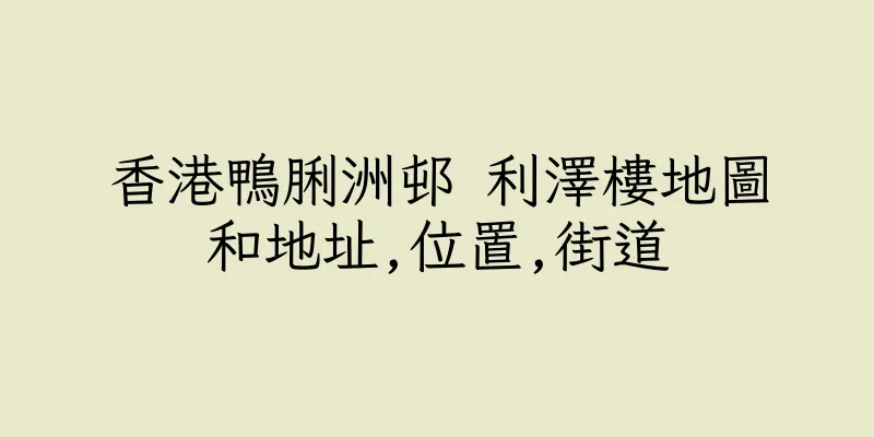 香港鴨脷洲邨 利澤樓地圖和地址,位置,街道