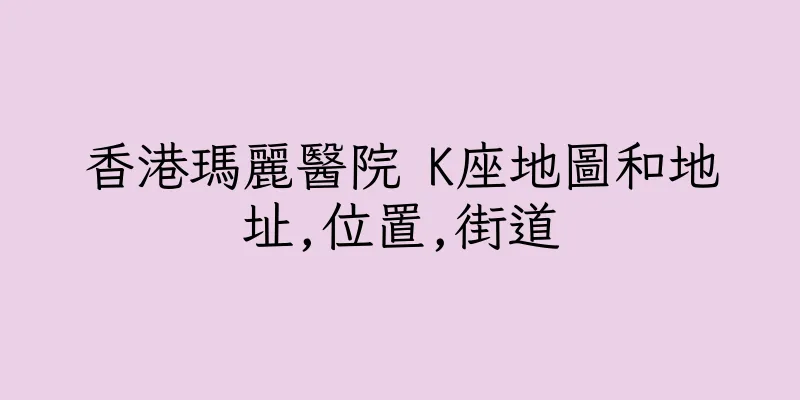 香港瑪麗醫院 K座地圖和地址,位置,街道