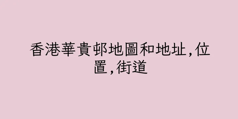 香港華貴邨地圖和地址,位置,街道