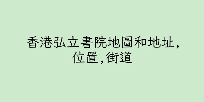 香港弘立書院地圖和地址,位置,街道