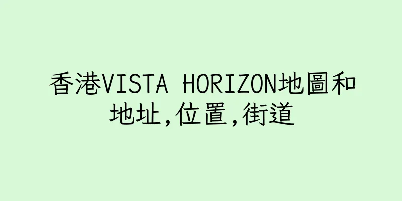 香港VISTA HORIZON地圖和地址,位置,街道