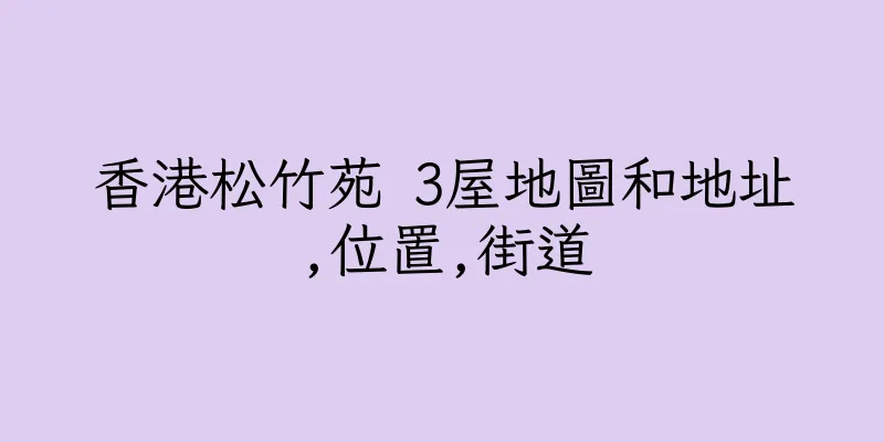 香港松竹苑 3屋地圖和地址,位置,街道