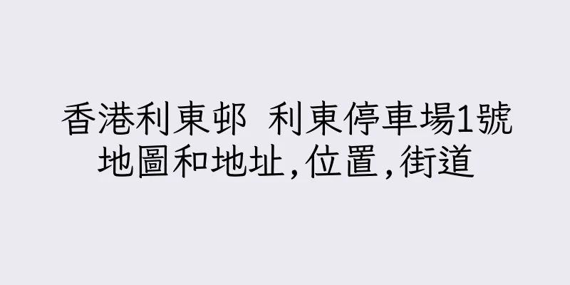 香港利東邨 利東停車場1號地圖和地址,位置,街道