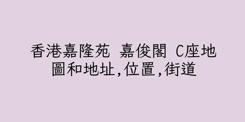 香港嘉隆苑 嘉俊閣 C座地圖和地址,位置,街道