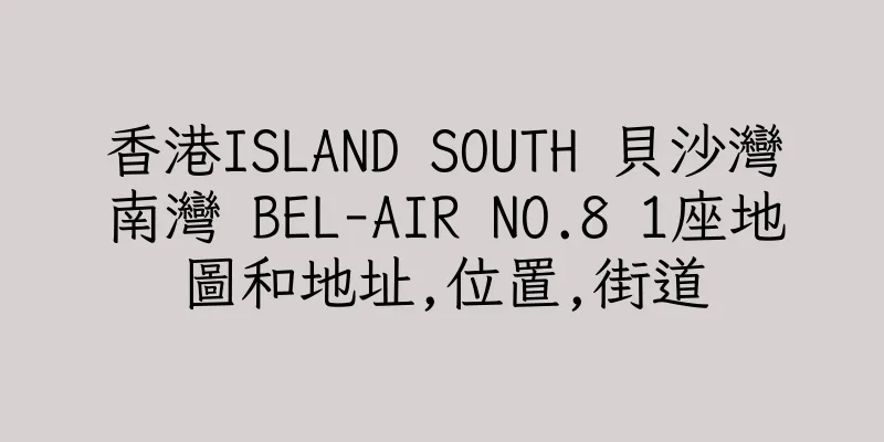 香港ISLAND SOUTH 貝沙灣南灣 BEL-AIR NO.8 1座地圖和地址,位置,街道