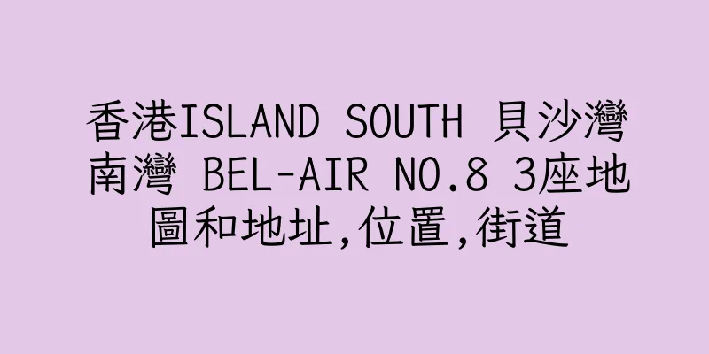 香港ISLAND SOUTH 貝沙灣南灣 BEL-AIR NO.8 3座地圖和地址,位置,街道