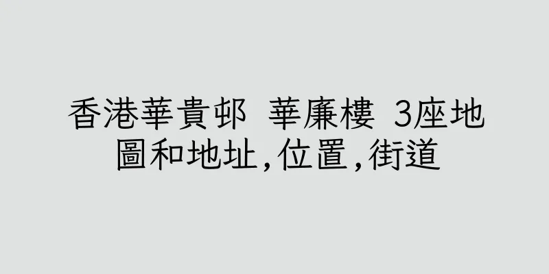 香港華貴邨 華廉樓 3座地圖和地址,位置,街道