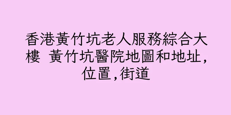 香港黃竹坑老人服務綜合大樓 黃竹坑醫院地圖和地址,位置,街道