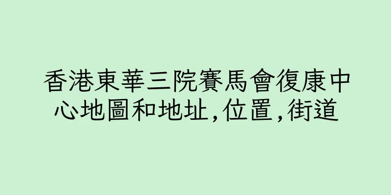 香港東華三院賽馬會復康中心地圖和地址,位置,街道
