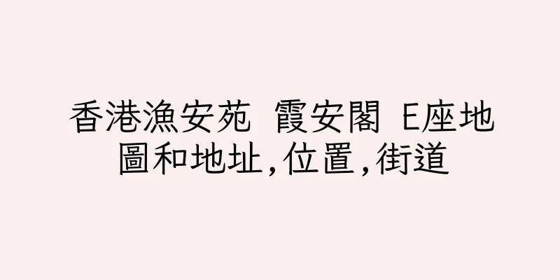 香港漁安苑 霞安閣 E座地圖和地址,位置,街道