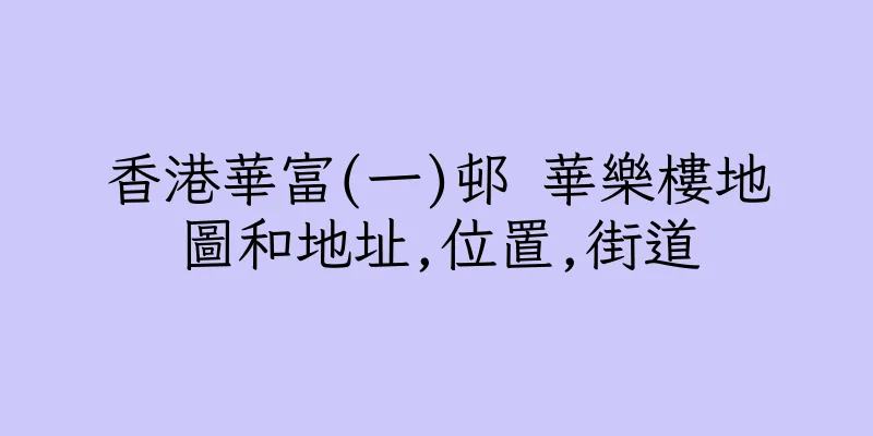 香港華富(一)邨 華樂樓地圖和地址,位置,街道