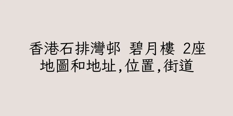 香港石排灣邨 碧月樓 2座地圖和地址,位置,街道