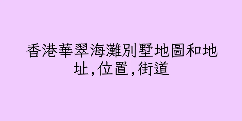 香港華翠海灘別墅地圖和地址,位置,街道