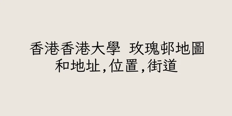 香港香港大學 玫瑰邨地圖和地址,位置,街道