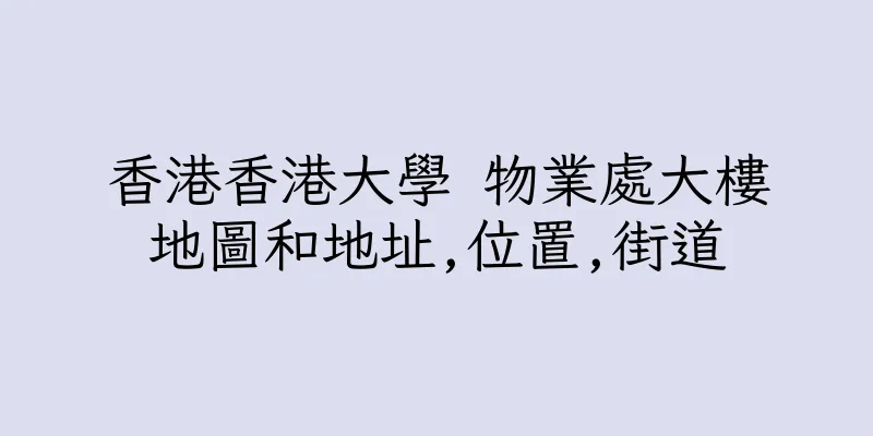 香港香港大學 物業處大樓地圖和地址,位置,街道