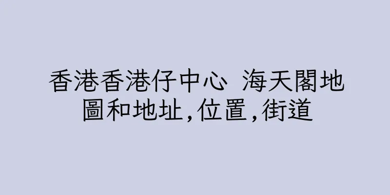 香港香港仔中心 海天閣地圖和地址,位置,街道
