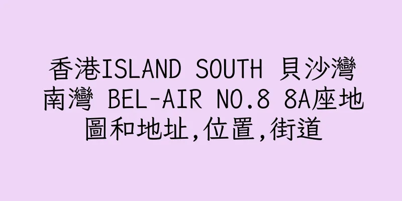 香港ISLAND SOUTH 貝沙灣南灣 BEL-AIR NO.8 8A座地圖和地址,位置,街道