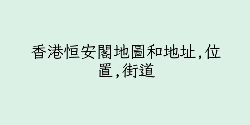香港恒安閣地圖和地址,位置,街道