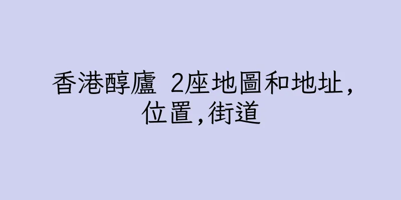 香港醇廬 2座地圖和地址,位置,街道
