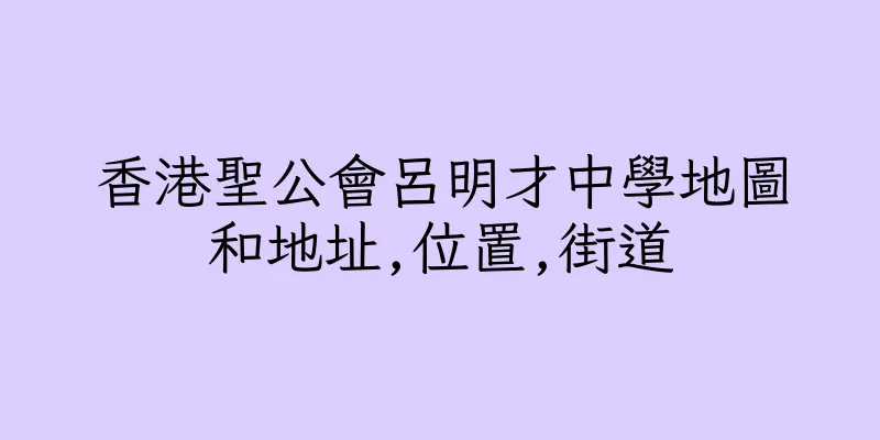 香港聖公會呂明才中學地圖和地址,位置,街道
