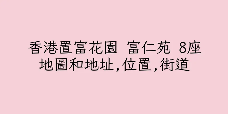 香港置富花園 富仁苑 8座地圖和地址,位置,街道