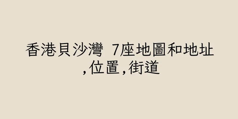 香港貝沙灣 7座地圖和地址,位置,街道
