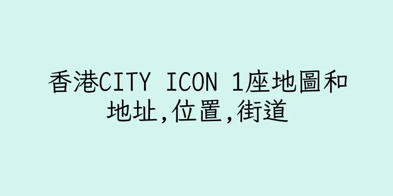 香港CITY ICON 1座地圖和地址,位置,街道