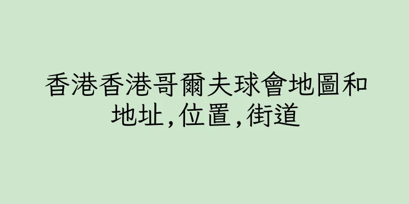 香港香港哥爾夫球會地圖和地址,位置,街道
