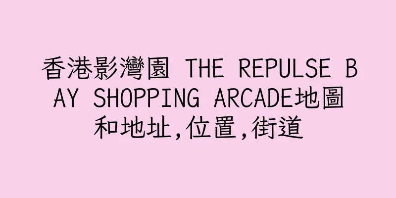 香港影灣園 THE REPULSE BAY SHOPPING ARCADE地圖和地址,位置,街道