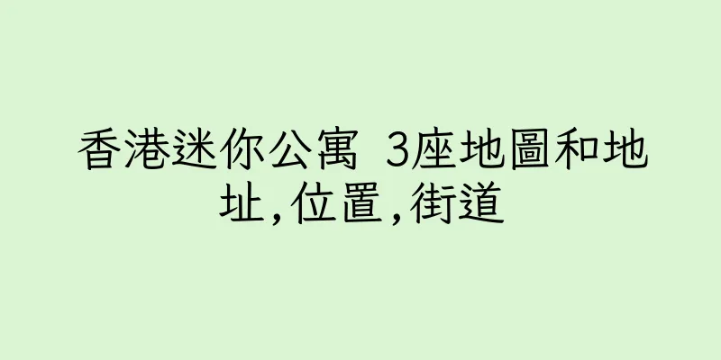 香港迷你公寓 3座地圖和地址,位置,街道