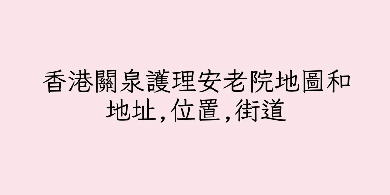 香港關泉護理安老院地圖和地址,位置,街道