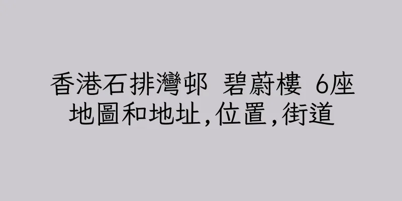 香港石排灣邨 碧蔚樓 6座地圖和地址,位置,街道