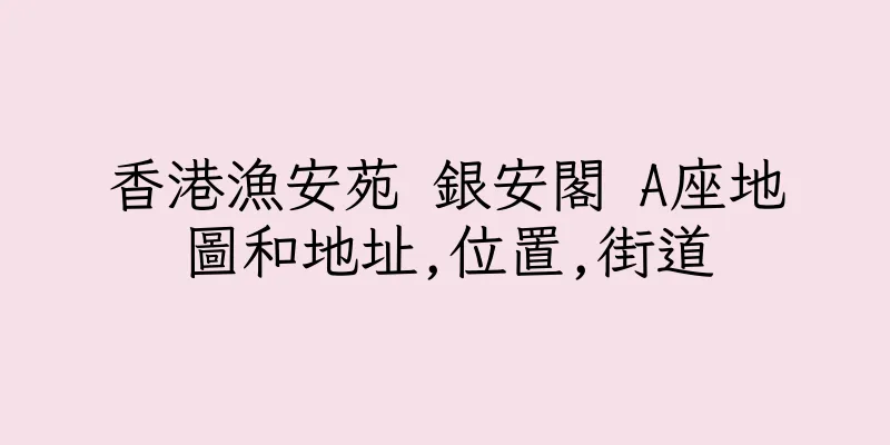 香港漁安苑 銀安閣 A座地圖和地址,位置,街道