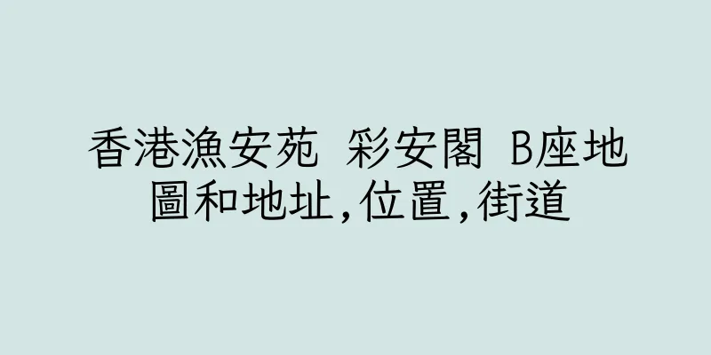 香港漁安苑 彩安閣 B座地圖和地址,位置,街道