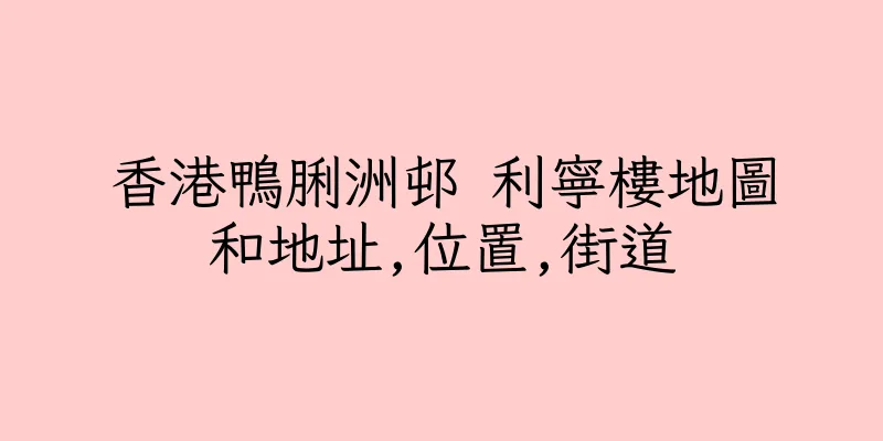 香港鴨脷洲邨 利寧樓地圖和地址,位置,街道