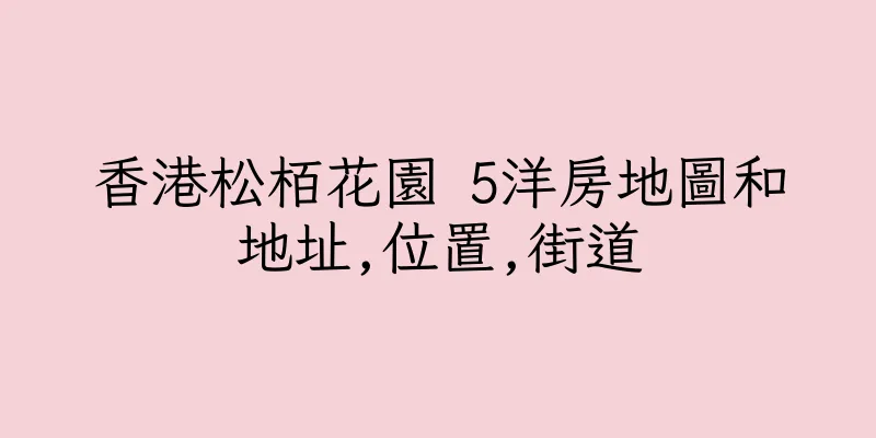 香港松栢花園 5洋房地圖和地址,位置,街道