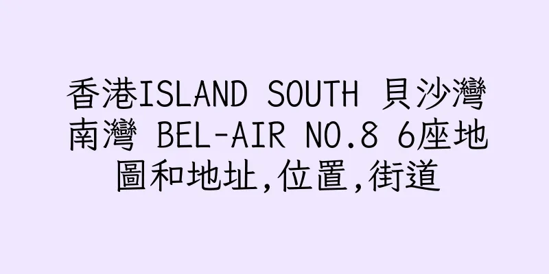 香港ISLAND SOUTH 貝沙灣南灣 BEL-AIR NO.8 6座地圖和地址,位置,街道