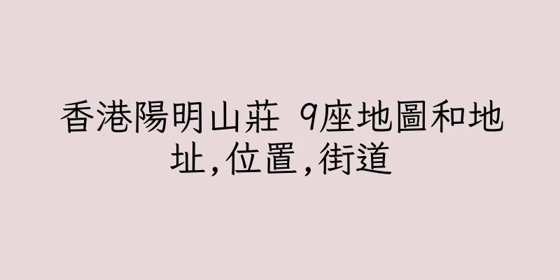 香港陽明山莊 9座地圖和地址,位置,街道