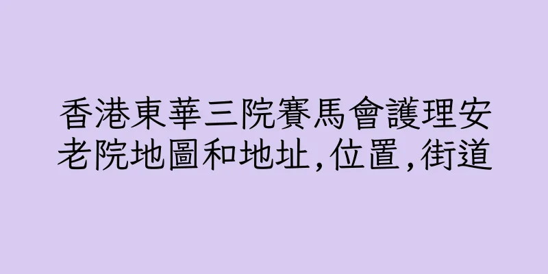 香港東華三院賽馬會護理安老院地圖和地址,位置,街道